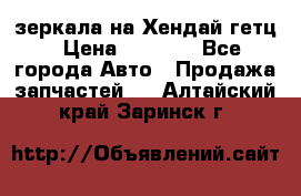 зеркала на Хендай гетц › Цена ­ 2 000 - Все города Авто » Продажа запчастей   . Алтайский край,Заринск г.